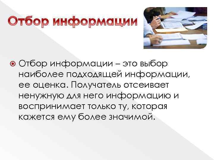  Отбор информации – это выбор наиболее подходящей информации, ее оценка. Получатель отсеивает ненужную