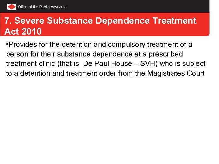 7. Severe Substance Dependence Treatment Act 2010 • Provides for the detention and compulsory