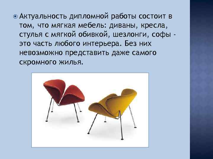  Актуальность дипломной работы состоит в том, что мягкая мебель: диваны, кресла, стулья с