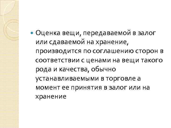  Оценка вещи, передаваемой в залог или сдаваемой на хранение, производится по соглашению сторон