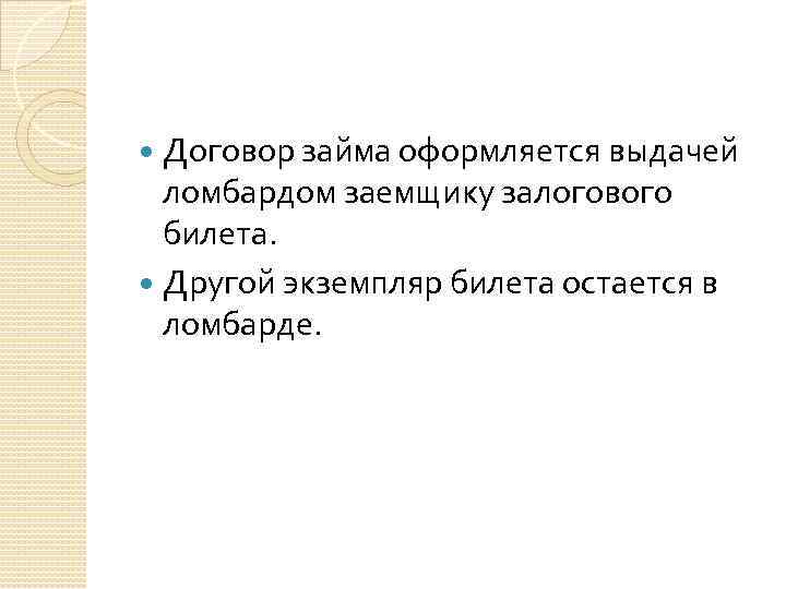 Договор займа оформляется выдачей ломбардом заемщику залогового билета. Другой экземпляр билета остается в ломбарде.