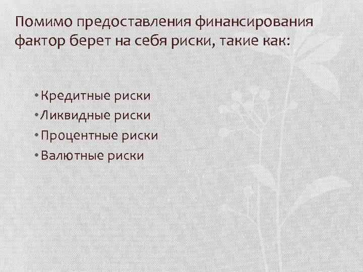 Помимо предоставления финансирования фактор берет на себя риски, такие как: • Кредитные риски •