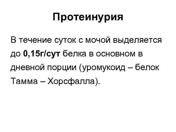 Протеинурия В течение суток с мочой выделяется до 0, 15 г/сут белка в основном
