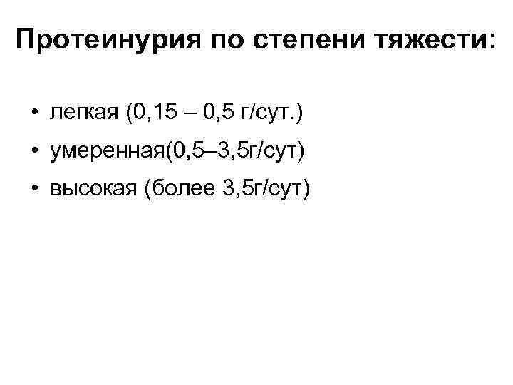Протеинурия по степени тяжести: • легкая (0, 15 – 0, 5 г/сут. ) •