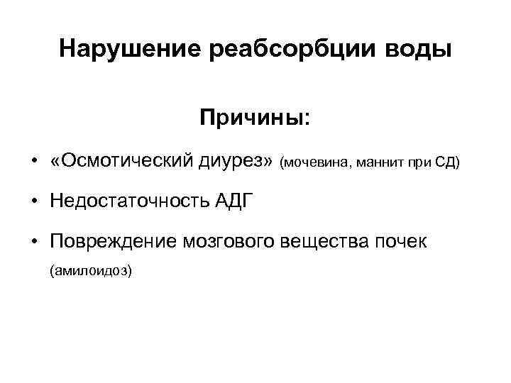 Нарушение реабсорбции воды Причины: • «Осмотический диурез» (мочевина, маннит при СД) • Недостаточность АДГ