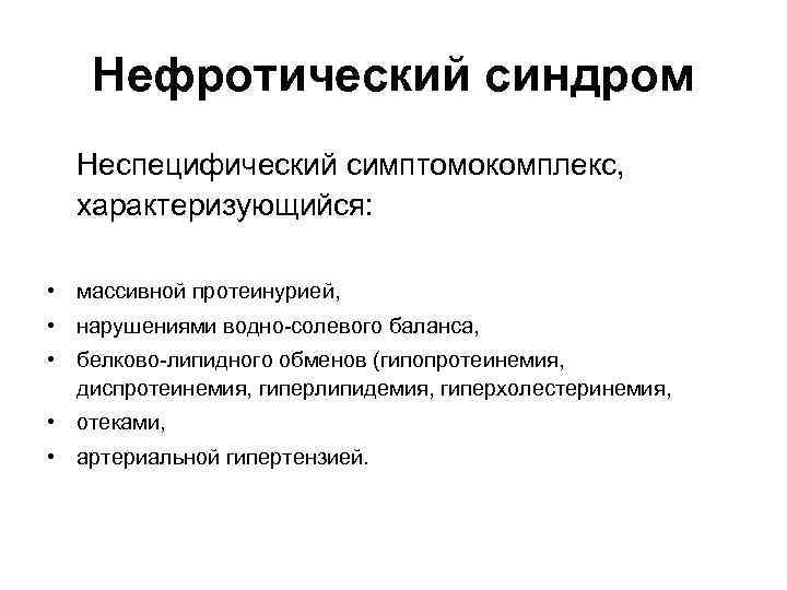 Нефротический синдром Неспецифический симптомокомплекс, характеризующийся: • массивной протеинурией, • нарушениями водно-солевого баланса, • белково-липидного