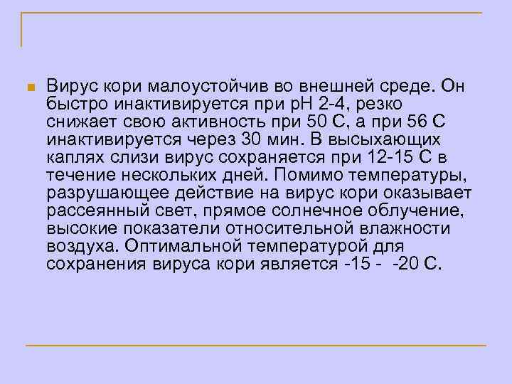 n Вирус кори малоустойчив во внешней среде. Он быстро инактивируется при р. Н 2