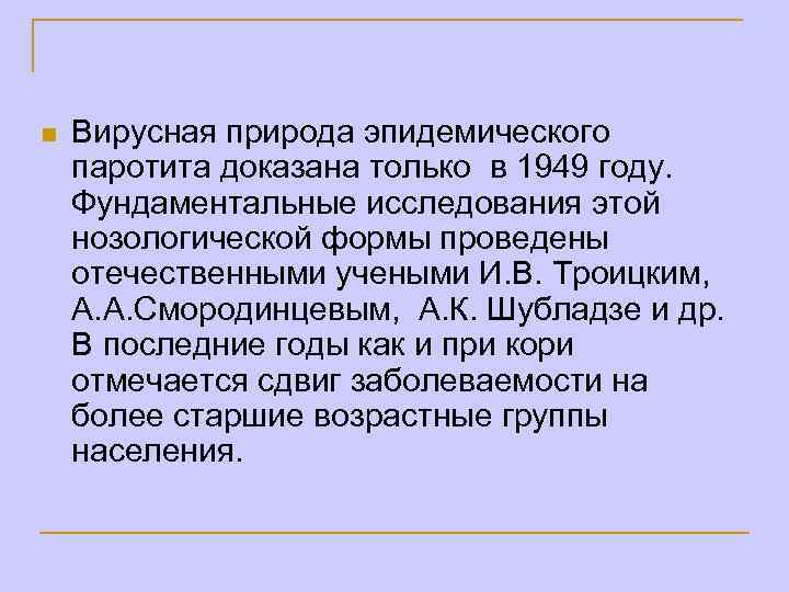 n Вирусная природа эпидемического паротита доказана только в 1949 году. Фундаментальные исследования этой нозологической