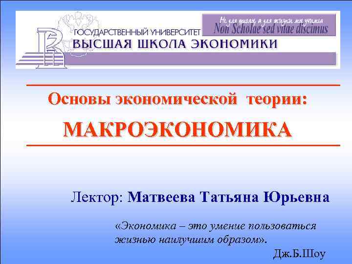 Основы экономической теории: МАКРОЭКОНОМИКА Лектор: Матвеева Татьяна Юрьевна «Экономика – это умение пользоваться жизнью