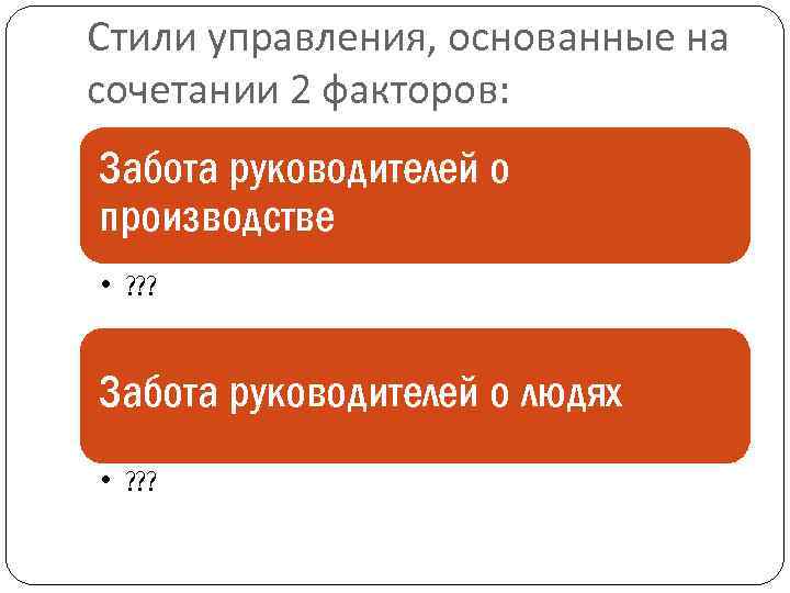 Стили управления, основанные на сочетании 2 факторов: Забота руководителей о производстве • ? ?