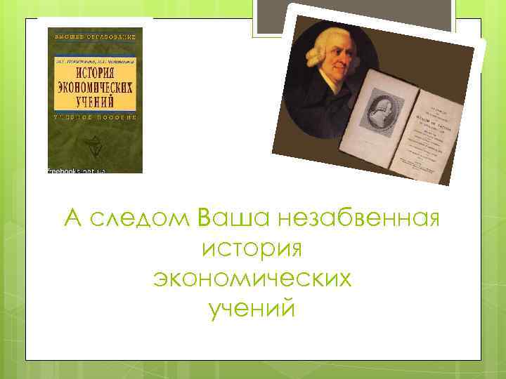 А следом Ваша незабвенная история экономических учений 