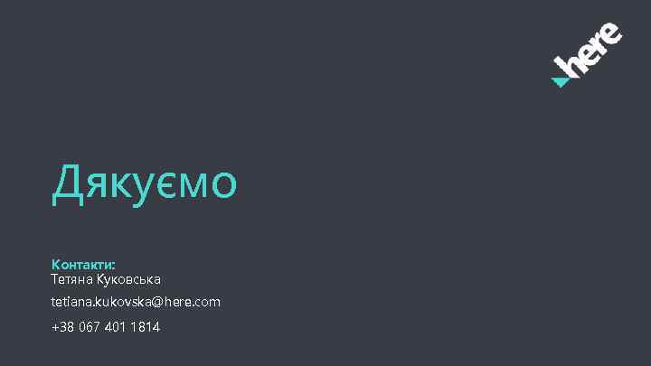 Дякуємо Контакти: Тетяна Куковська tetiana. kukovska@here. com +38 067 401 1814 32 HERE Company