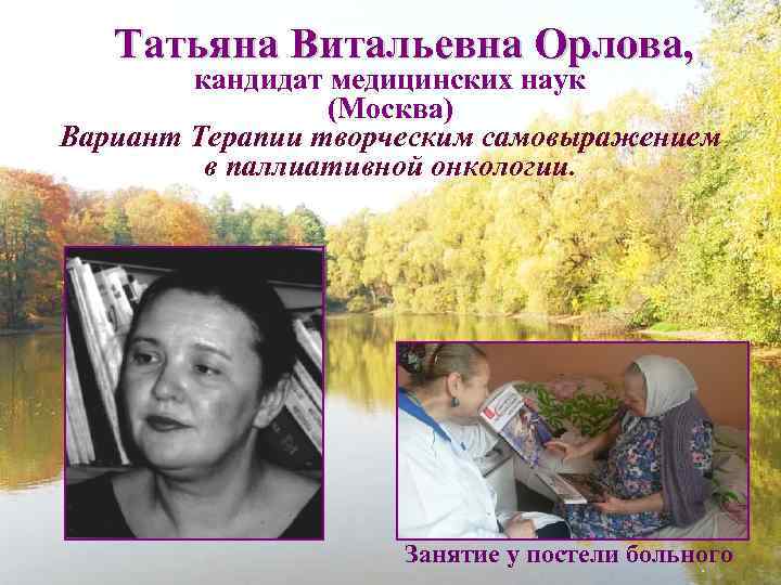Татьяна Витальевна Орлова, кандидат медицинских наук (Москва) Вариант Терапии творческим самовыражением в паллиативной онкологии.