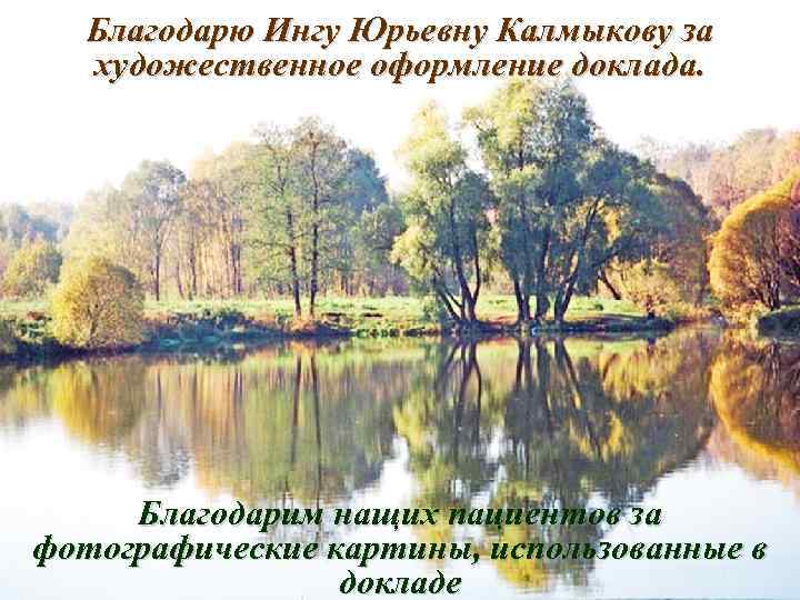 Благодарю Ингу Юрьевну Калмыкову за художественное оформление доклада. Благодарим нащих пациентов за фотографические картины,