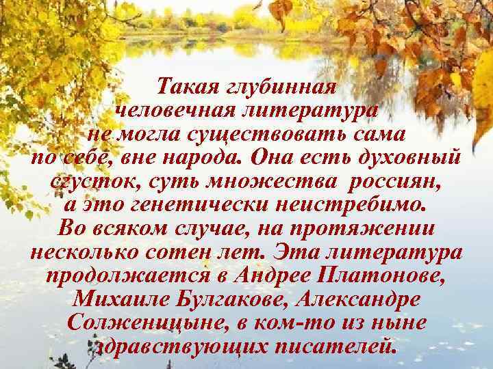 Такая глубинная человечная литература не могла существовать сама по себе, вне народа. Она есть