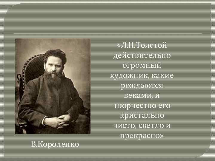 В. Короленко «Л. Н. Толстой действительно огромный художник, какие рождаются веками, и творчество его