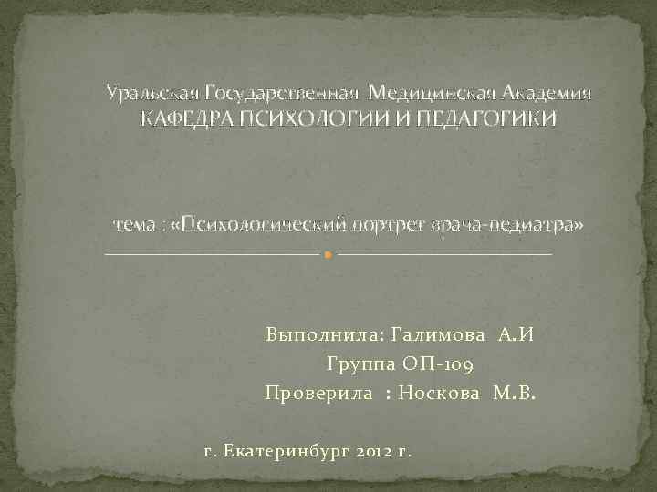 Уральская Государственная Медицинская Академия КАФЕДРА ПСИХОЛОГИИ И ПЕДАГОГИКИ тема : «Психологический портрет врача-педиатра» Выполнила: