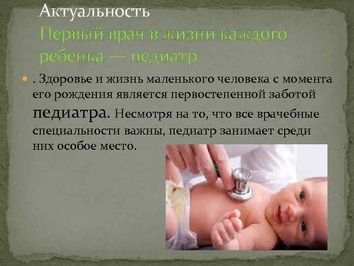 Актуальность Первый врач в жизни каждого ребенка — педиатр . Здоровье и жизнь маленького