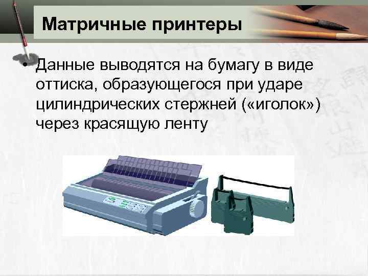 Матричные принтеры • Данные выводятся на бумагу в виде оттиска, образующегося при ударе цилиндрических