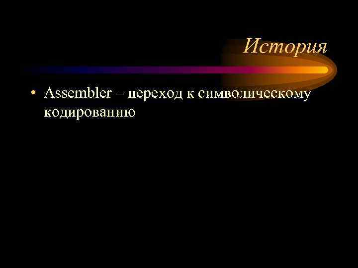 История • Assembler – переход к символическому кодированию 
