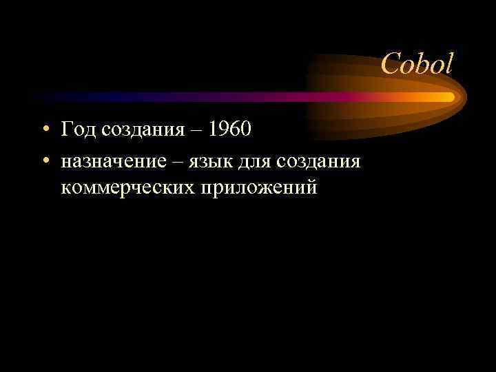 Cobol • Год создания – 1960 • назначение – язык для создания коммерческих приложений