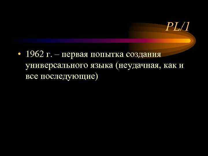 PL/1 • 1962 г. – первая попытка создания универсального языка (неудачная, как и все