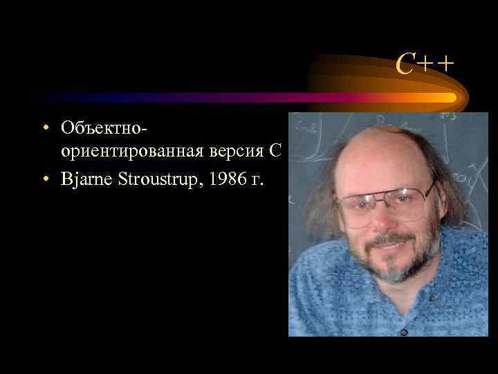 C++ • Объектноориентированная версия C • Bjarne Stroustrup, 1986 г. 