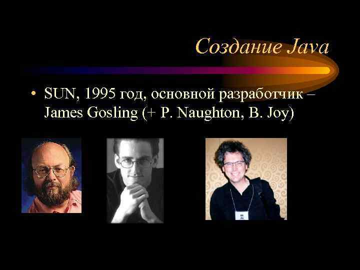 Создание Java • SUN, 1995 год, основной разработчик – James Gosling (+ P. Naughton,