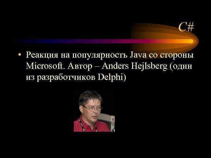 C# • Реакция на популярность Java со стороны Microsoft. Автор – Anders Hejlsberg (один