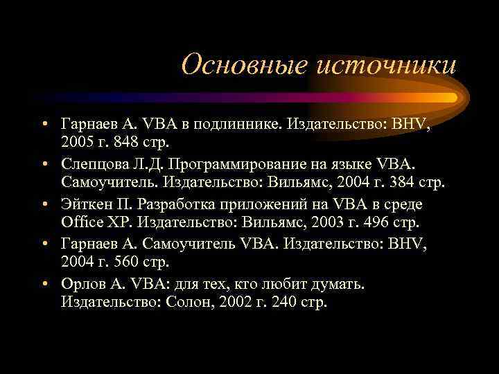 Основные источники • Гарнаев А. VBA в подлиннике. Издательство: BHV, 2005 г. 848 стр.