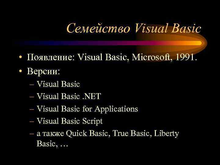 Семейство Visual Basic • Появление: Visual Basic, Microsoft, 1991. • Версии: – Visual Basic.