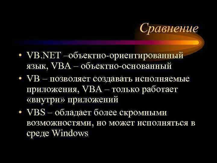 Сравнение • VB. NET –объектно-ориентированный язык, VBA – объектно-основанный • VB – позволяет создавать