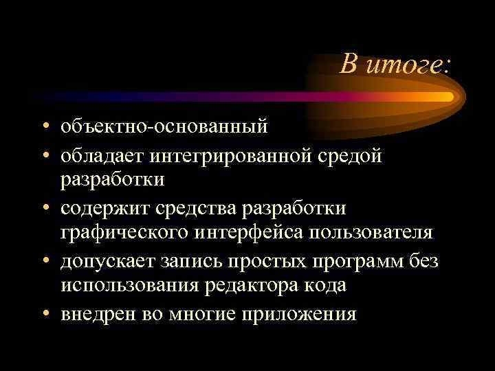 В итоге: • объектно-основанный • обладает интегрированной средой разработки • содержит средства разработки графического