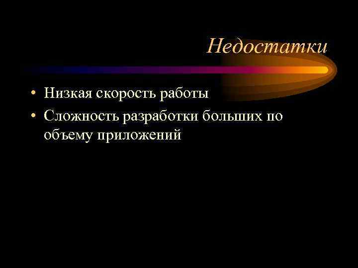 Недостатки • Низкая скорость работы • Сложность разработки больших по объему приложений 