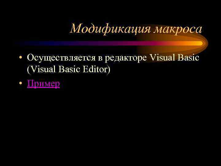 Модификация макроса • Осуществляется в редакторе Visual Basic (Visual Basic Editor) • Пример 
