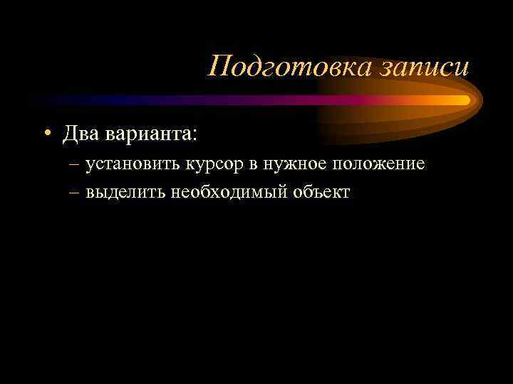 Подготовка записи • Два варианта: – установить курсор в нужное положение – выделить необходимый