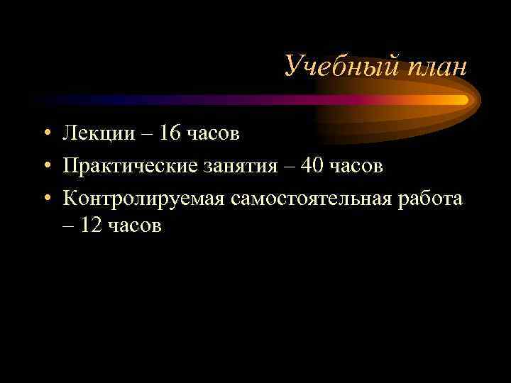 Учебный план • Лекции – 16 часов • Практические занятия – 40 часов •