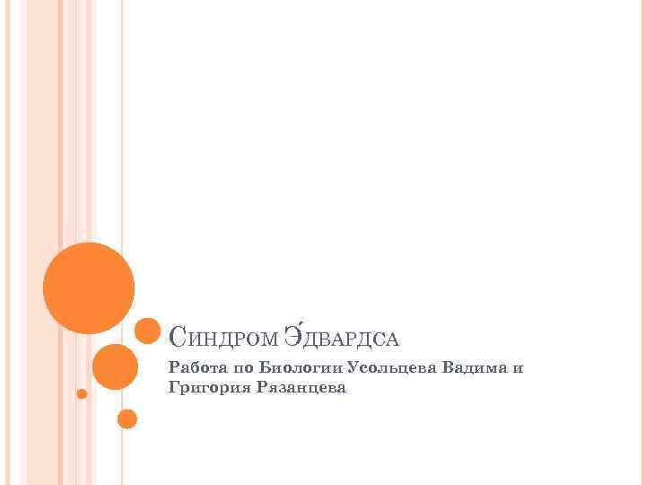 СИНДРОМ Э ДВАРДСА Работа по Биологии Усольцева Вадима и Григория Рязанцева 