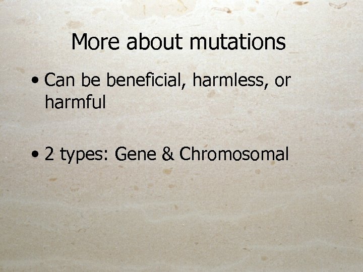 More about mutations • Can be beneficial, harmless, or harmful • 2 types: Gene