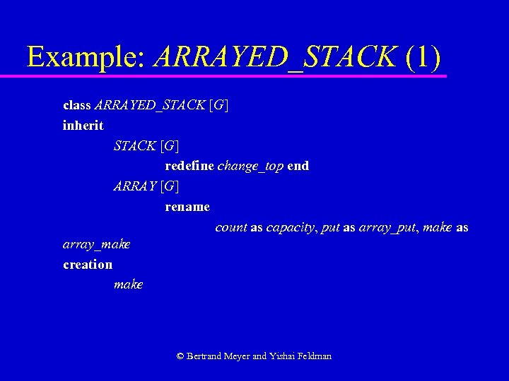 Example: ARRAYED_STACK (1) class ARRAYED_STACK [G] inherit STACK [G] redefine change_top end ARRAY [G]