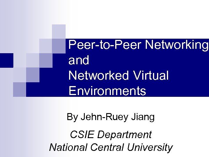 Peer-to-Peer Networking and Networked Virtual Environments By Jehn-Ruey Jiang CSIE Department National Central University