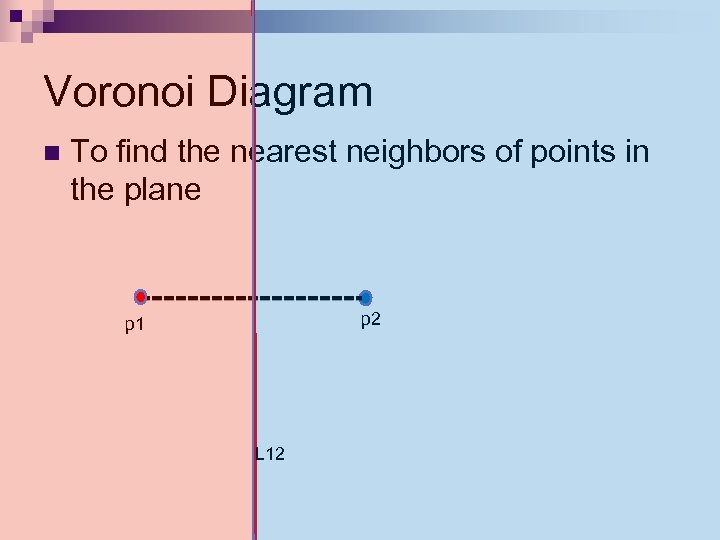Voronoi Diagram n To find the nearest neighbors of points in the plane p