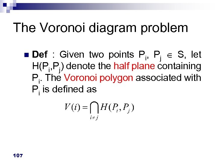 The Voronoi diagram problem n 107 Def : Given two points Pi, Pj S,