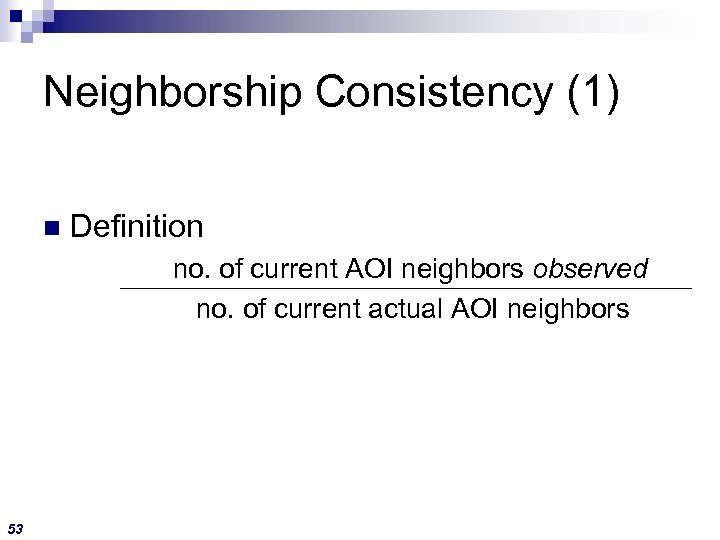 Neighborship Consistency (1) n Definition no. of current AOI neighbors observed no. of current