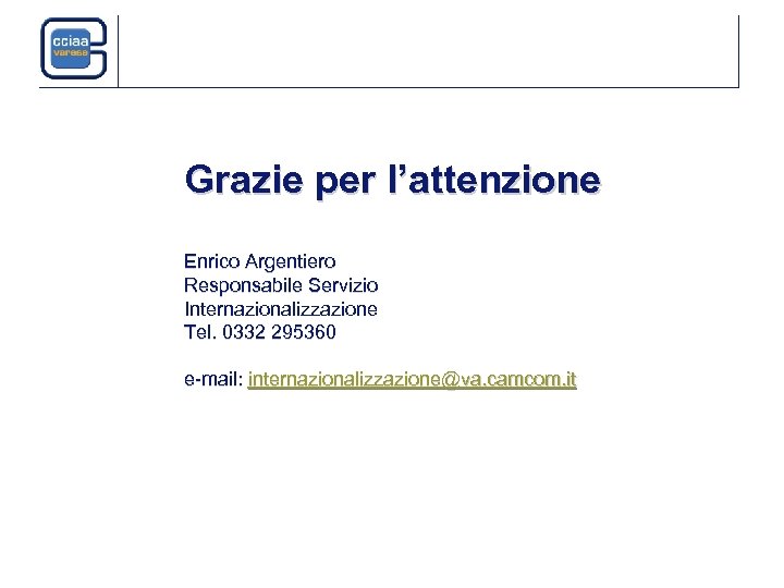 Grazie per l’attenzione Enrico Argentiero Responsabile Servizio Internazionalizzazione Tel. 0332 295360 e-mail: internazionalizzazione@va. camcom.