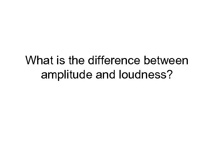 What is the difference between amplitude and loudness? 