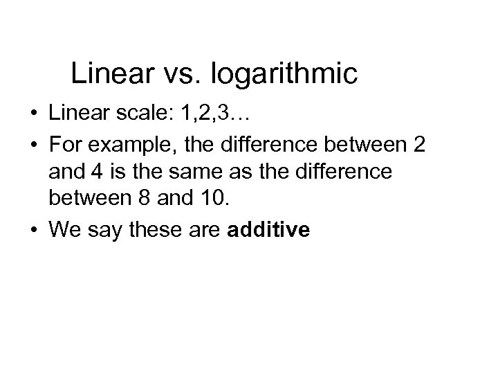 Linear vs. logarithmic • Linear scale: 1, 2, 3… • For example, the difference