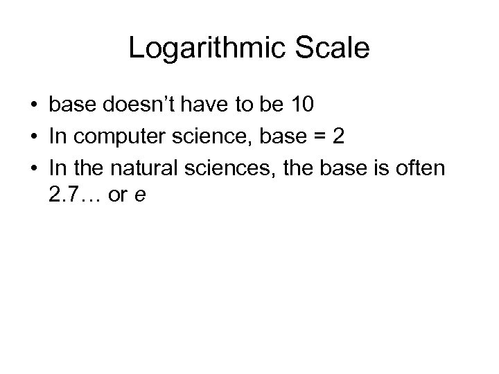 Logarithmic Scale • base doesn’t have to be 10 • In computer science, base