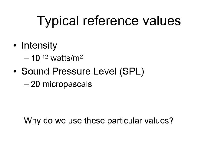 Typical reference values • Intensity – 10 -12 watts/m 2 • Sound Pressure Level
