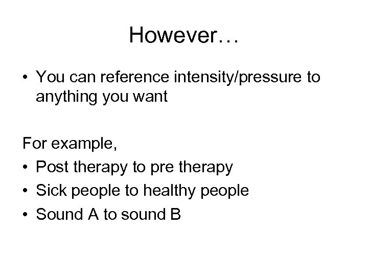 However… • You can reference intensity/pressure to anything you want For example, • Post